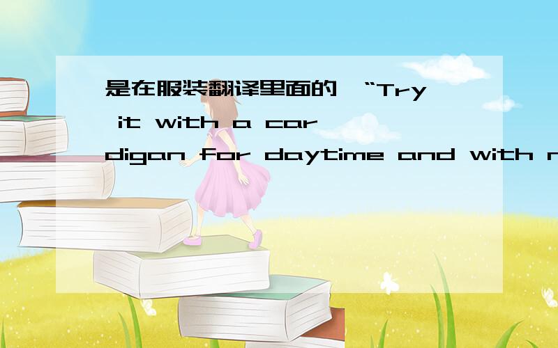 是在服装翻译里面的,“Try it with a cardigan for daytime and with nude