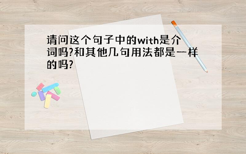 请问这个句子中的with是介词吗?和其他几句用法都是一样的吗?