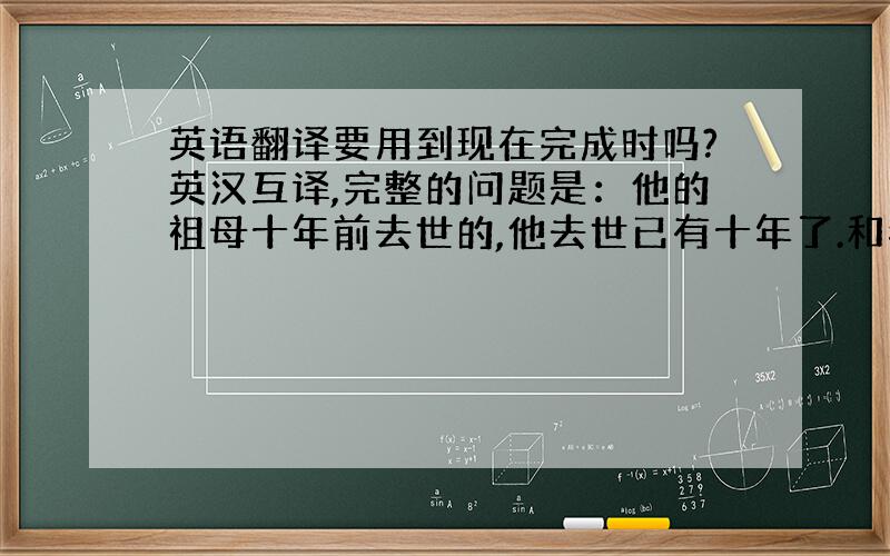 英语翻译要用到现在完成时吗?英汉互译,完整的问题是：他的祖母十年前去世的,他去世已有十年了.和我父母十五年前结婚的,他们