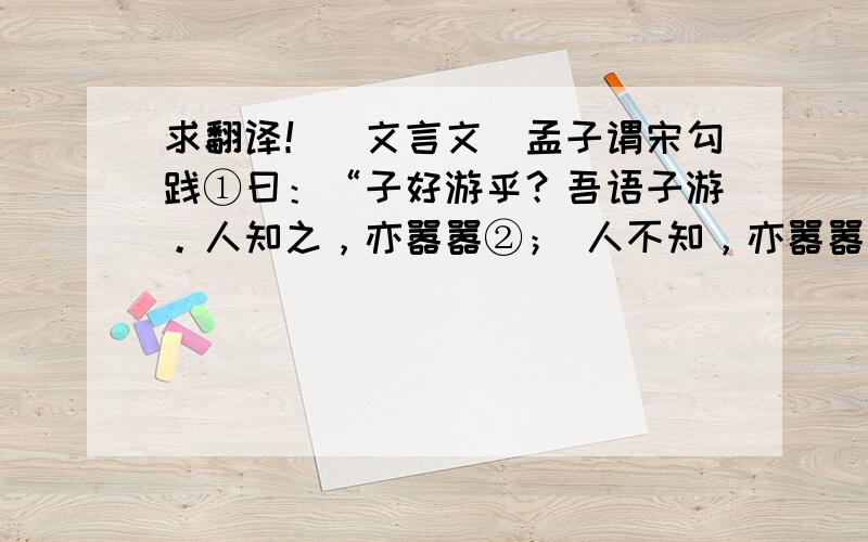 求翻译！（文言文）孟子谓宋勾践①曰：“子好游乎？吾语子游。人知之，亦嚣嚣②； 人不知，亦嚣嚣。” 曰：“何如斯可以嚣嚣矣