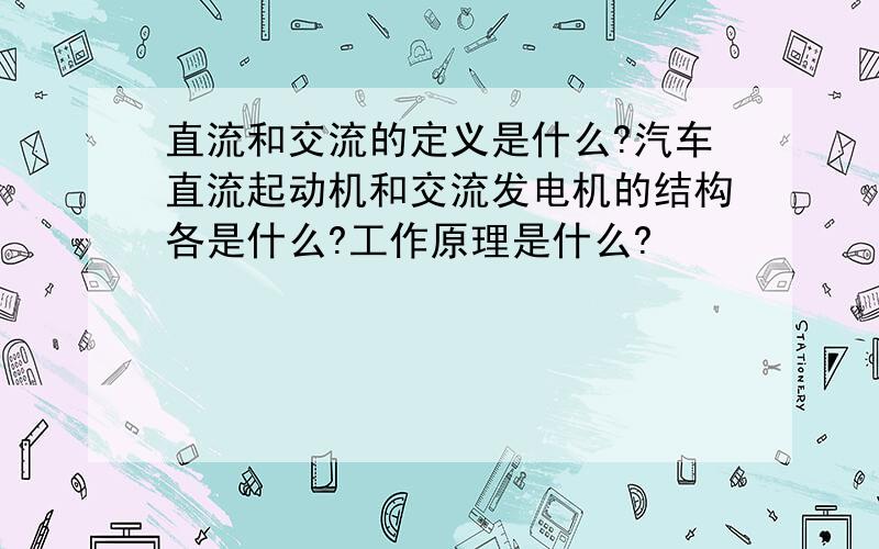 直流和交流的定义是什么?汽车直流起动机和交流发电机的结构各是什么?工作原理是什么?