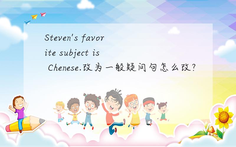 Steven's favorite subject is Chenese.改为一般疑问句怎么改?