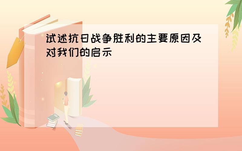 试述抗日战争胜利的主要原因及对我们的启示