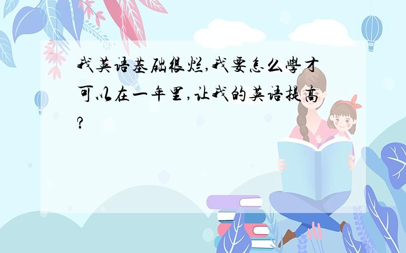 我英语基础很烂,我要怎么学才可以在一年里,让我的英语提高?