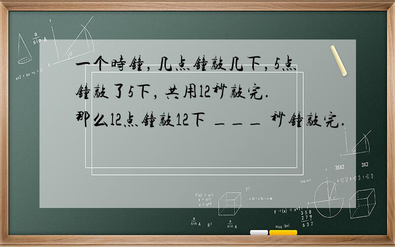 一个时钟，几点钟敲几下，5点钟敲了5下，共用l2秒敲完．那么l2点钟敲12下 ___ 秒钟敲完．