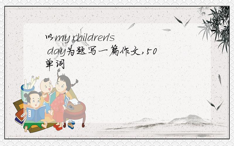 以my children's day为题写一篇作文,50单词