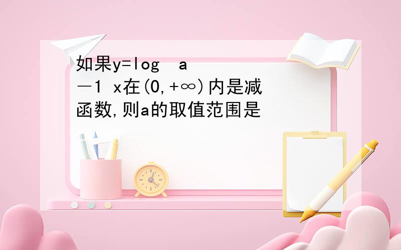 如果y=log²a－1 x在(0,+∞)内是减函数,则a的取值范围是