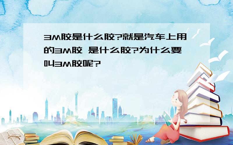 3M胶是什么胶?就是汽车上用的3M胶 是什么胶?为什么要叫3M胶呢?