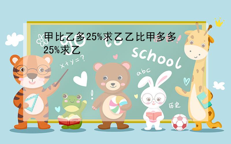 甲比乙多25%求乙乙比甲多多25%求乙