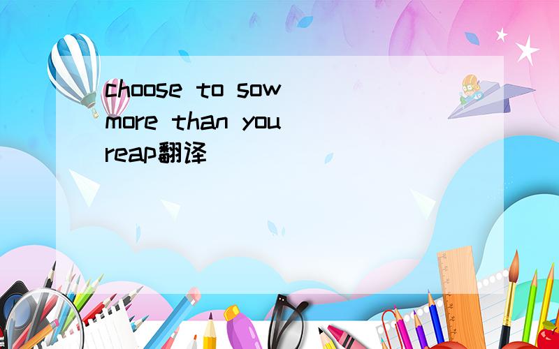 choose to sow more than you reap翻译