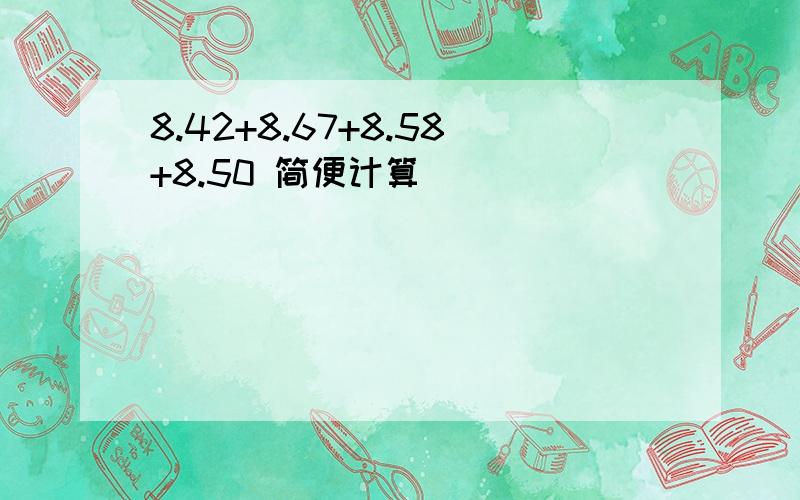 8.42+8.67+8.58+8.50 简便计算