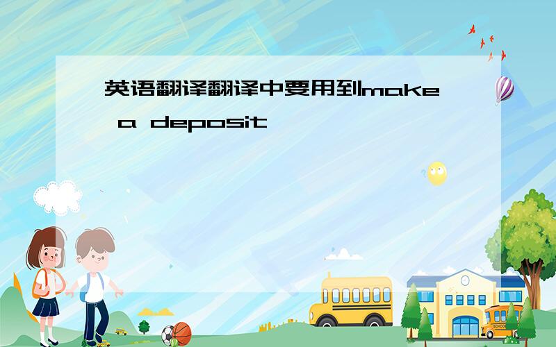 英语翻译翻译中要用到make a deposit