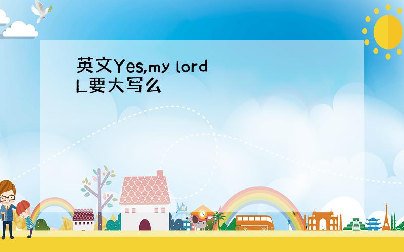 英文Yes,my lord L要大写么