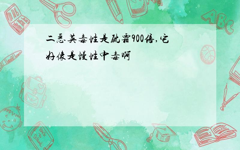 二恶英毒性是砒霜900倍,它好像是慢性中毒啊