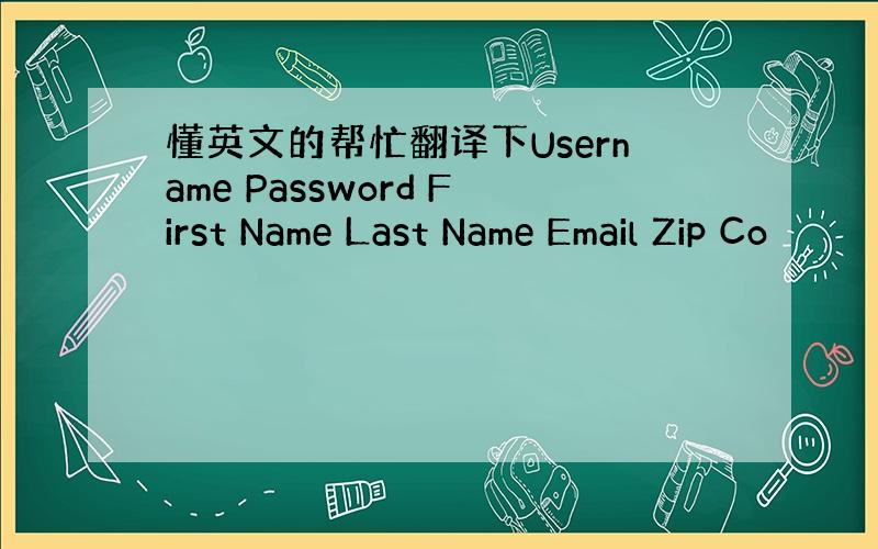 懂英文的帮忙翻译下Username Password First Name Last Name Email Zip Co