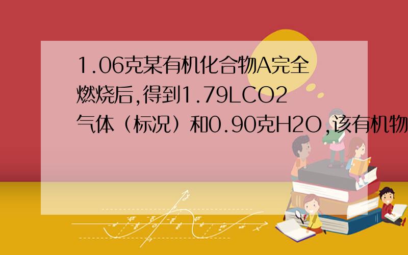 1.06克某有机化合物A完全燃烧后,得到1.79LCO2气体（标况）和0.90克H2O,该有机物对空气相对密度是3.66