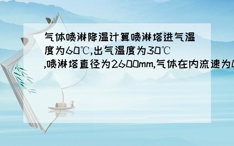 气体喷淋降温计算喷淋塔进气温度为60℃,出气温度为30℃,喷淋塔直径为2600mm,气体在内流速为0.3m/s,使用水对