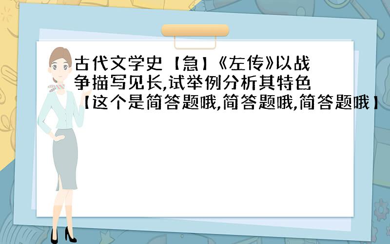 古代文学史【急】《左传》以战争描写见长,试举例分析其特色【这个是简答题哦,简答题哦,简答题哦】