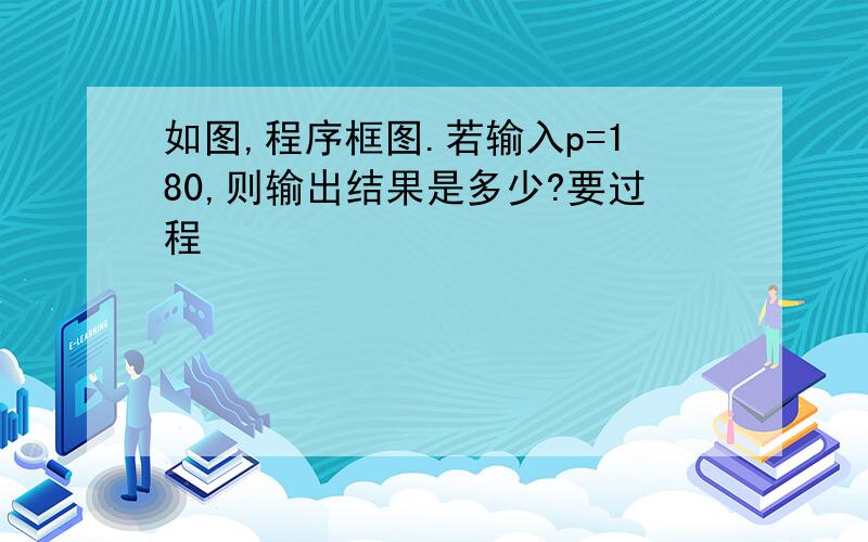 如图,程序框图.若输入p=180,则输出结果是多少?要过程