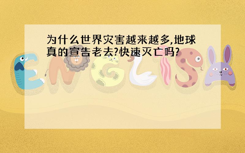 为什么世界灾害越来越多,地球真的宣告老去?快速灭亡吗?