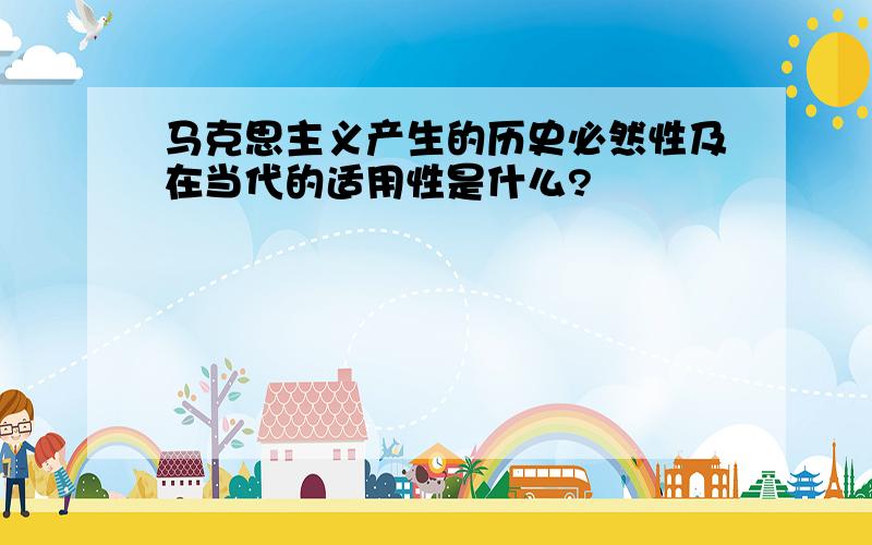 马克思主义产生的历史必然性及在当代的适用性是什么?