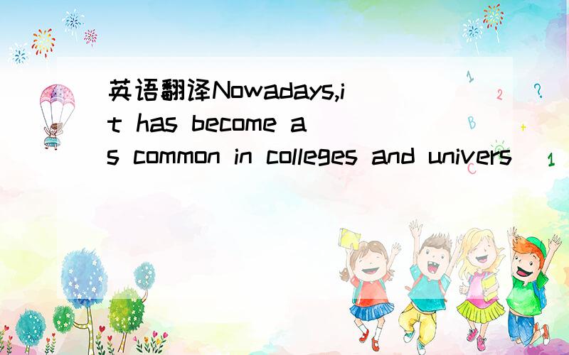 英语翻译Nowadays,it has become as common in colleges and univers