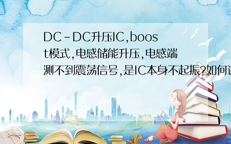 DC-DC升压IC,boost模式,电感储能升压,电感端测不到震荡信号,是IC本身不起振?如何调整?