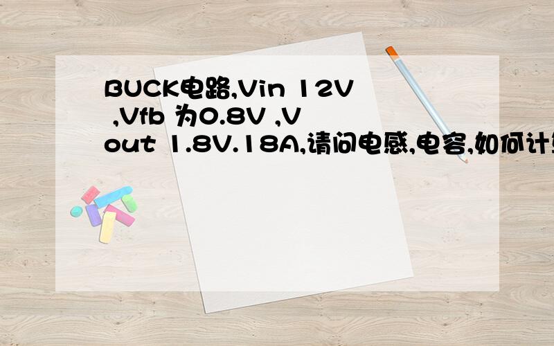 BUCK电路,Vin 12V ,Vfb 为0.8V ,Vout 1.8V.18A,请问电感,电容,如何计算确定..