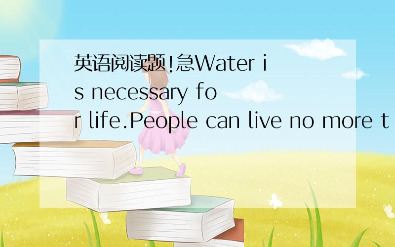 英语阅读题!急Water is necessary for life.People can live no more t