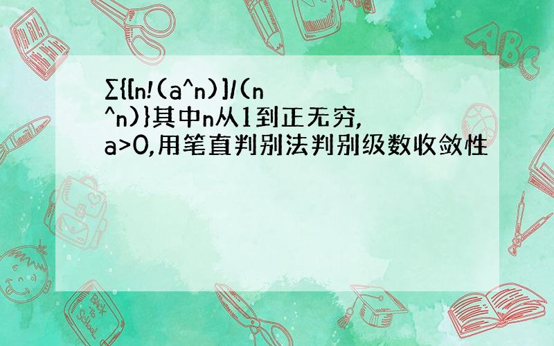 ∑{[n!(a^n)]/(n^n)}其中n从1到正无穷,a>0,用笔直判别法判别级数收敛性