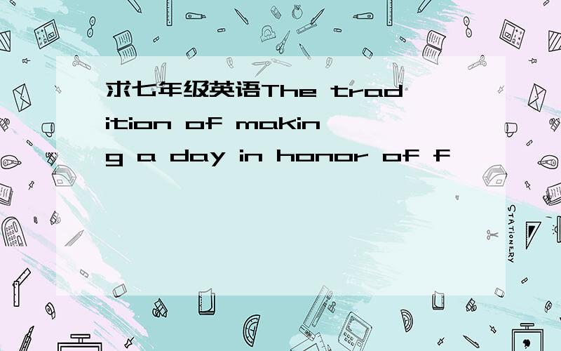 求七年级英语The tradition of making a day in honor of f