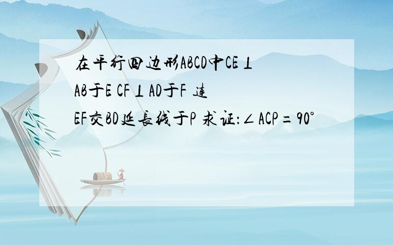 在平行四边形ABCD中CE⊥AB于E CF⊥AD于F 连EF交BD延长线于P 求证：∠ACP=90°