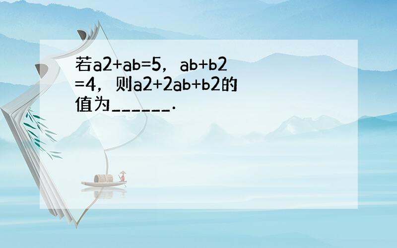 若a2+ab=5，ab+b2=4，则a2+2ab+b2的值为______．