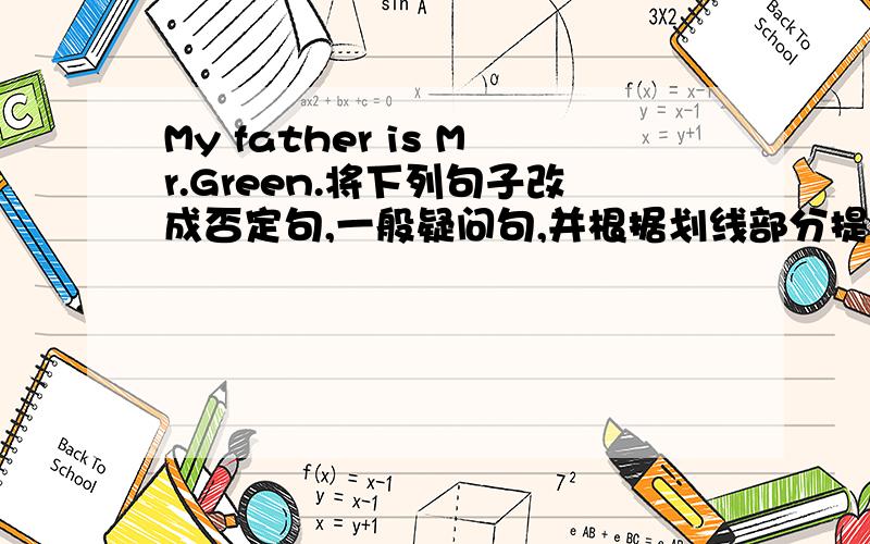 My father is Mr.Green.将下列句子改成否定句,一般疑问句,并根据划线部分提问（划线部分是My fat