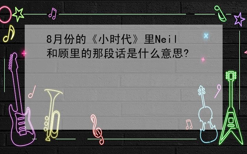 8月份的《小时代》里Neil和顾里的那段话是什么意思?