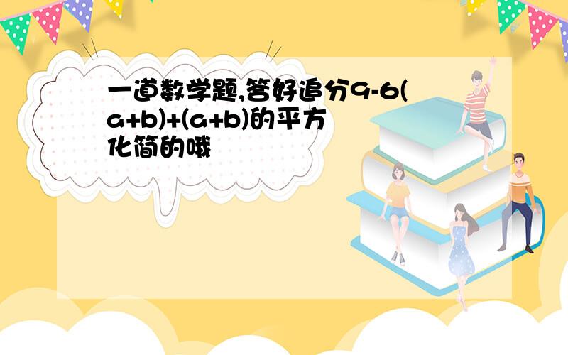 一道数学题,答好追分9-6(a+b)+(a+b)的平方 化简的哦