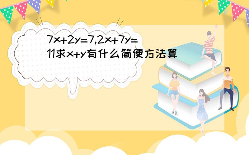 7x+2y=7,2x+7y=11求x+y有什么简便方法算