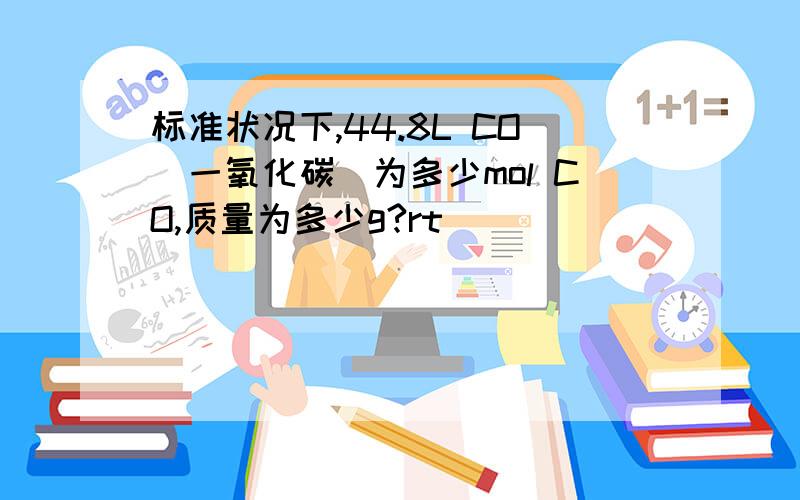 标准状况下,44.8L CO(一氧化碳)为多少mol CO,质量为多少g?rt