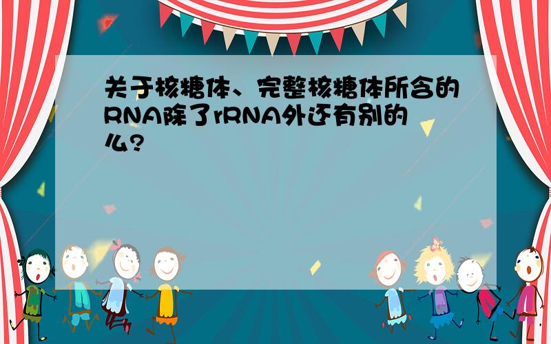 关于核糖体、完整核糖体所含的RNA除了rRNA外还有别的么?