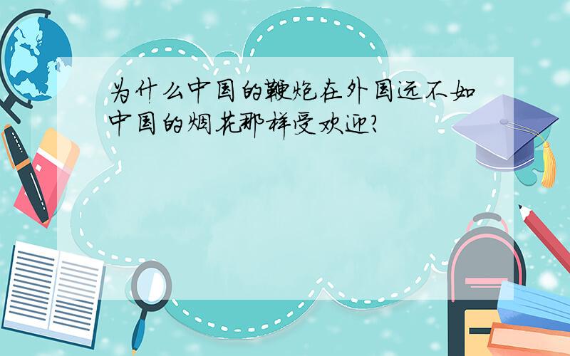 为什么中国的鞭炮在外国远不如中国的烟花那样受欢迎?