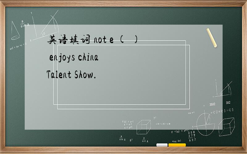 英语填词 not e ( ) enjoys china Talent Show.