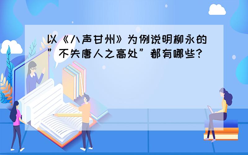 以《八声甘州》为例说明柳永的”不失唐人之高处”都有哪些?