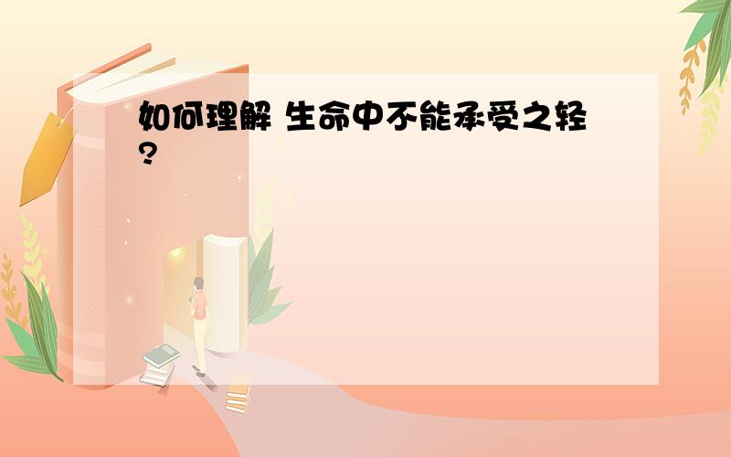 如何理解 生命中不能承受之轻?