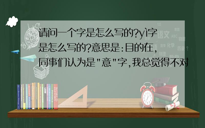 请问一个字是怎么写的?yì字是怎么写的?意思是:目的在,同事们认为是