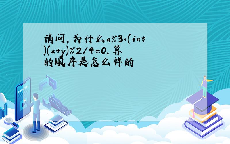 请问,为什么a%3*(int)(x+y)%2/4=0,算的顺序是怎么样的