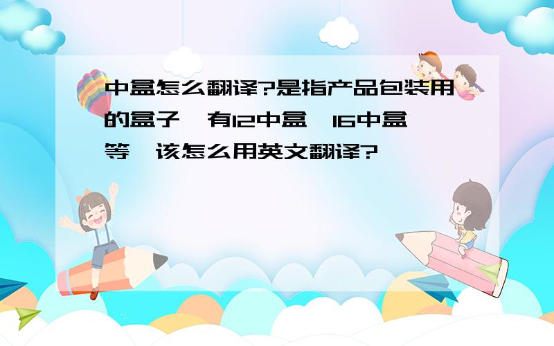 中盒怎么翻译?是指产品包装用的盒子,有12中盒,16中盒等,该怎么用英文翻译?