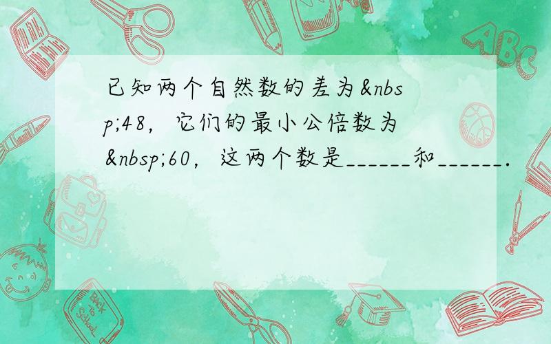 已知两个自然数的差为 48，它们的最小公倍数为 60，这两个数是______和______．