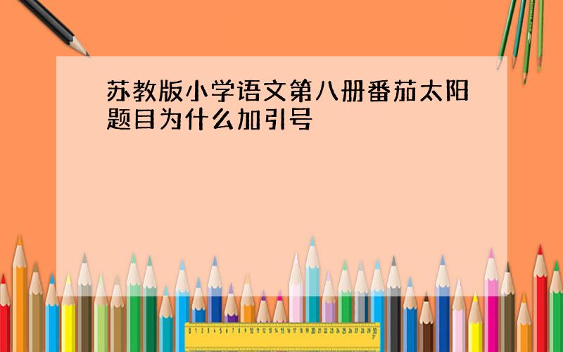 苏教版小学语文第八册番茄太阳题目为什么加引号