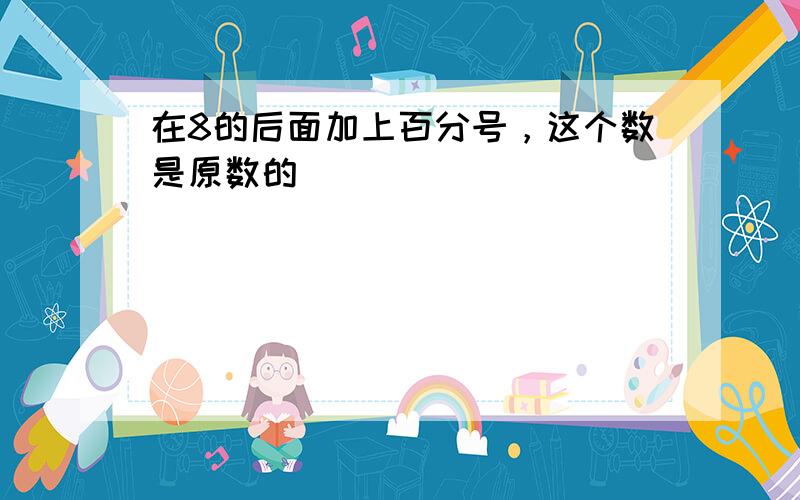 在8的后面加上百分号，这个数是原数的（　　）