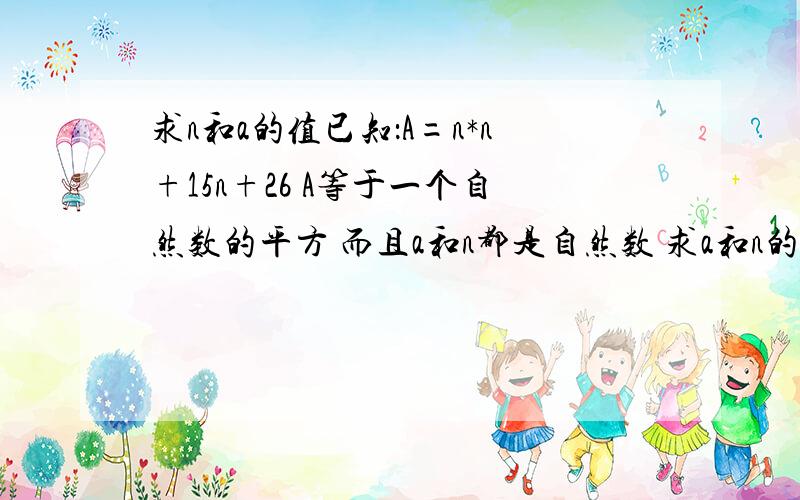 求n和a的值已知：A=n*n+15n+26 A等于一个自然数的平方 而且a和n都是自然数 求a和n的值我看的不是很懂 能